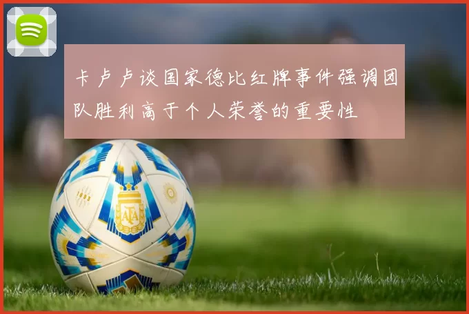 卡卢卢谈国家德比红牌事件强调团队胜利高于个人荣誉的重要性