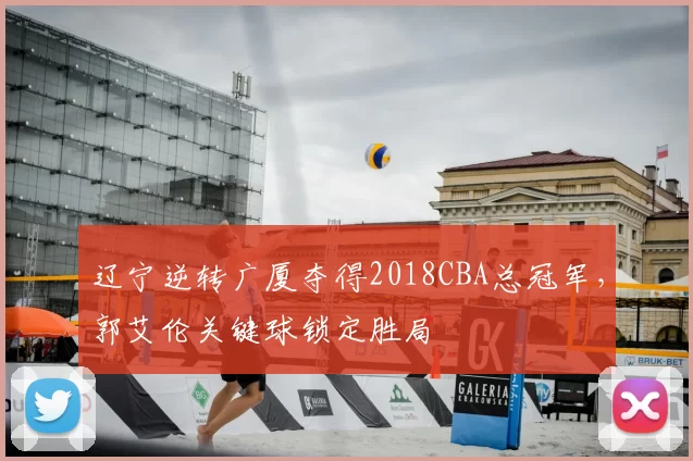 辽宁逆转广厦夺得2018CBA总冠军，郭艾伦关键球锁定胜局