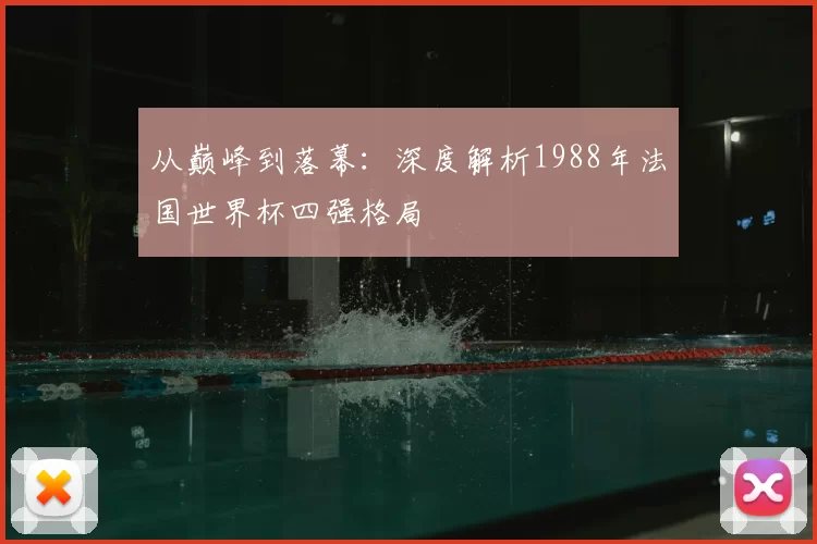 从巅峰到落幕：深度解析1988年法国世界杯四强格局