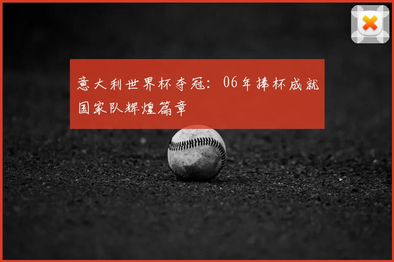 意大利世界杯夺冠:06年捧杯成就国家队辉煌篇章