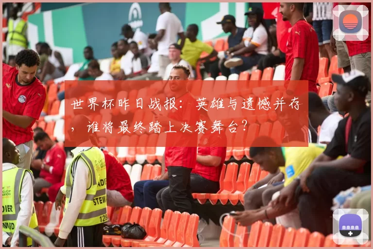 世界杯昨日战报:英雄与遗憾并存,谁将最终踏上决赛舞台?