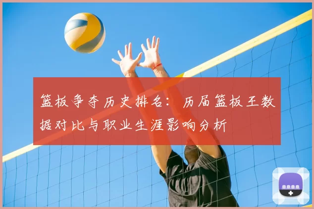篮板争夺历史排名：历届篮板王数据对比与职业生涯影响分析