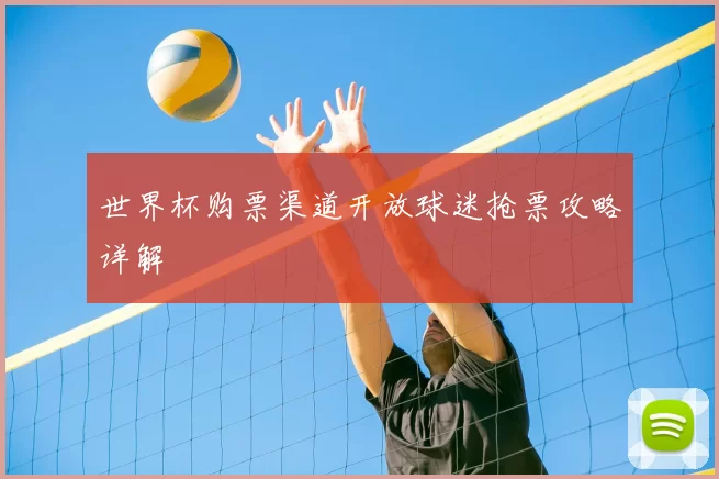 世界杯购票渠道开放球迷抢票攻略详解